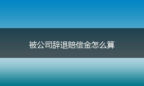 被公司辭退賠償金怎么算