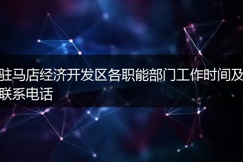 駐馬店經(jīng)濟(jì)開發(fā)區(qū)各職能部門工作時(shí)間及聯(lián)系電話