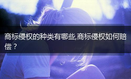 商標侵權(quán)的種類有哪些,商標侵權(quán)如何賠償？