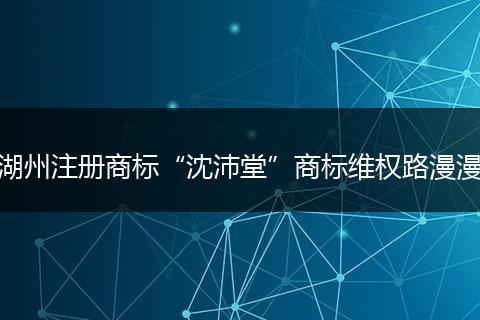 湖州注冊商標“沈沛堂”商標維權(quán)路漫漫
