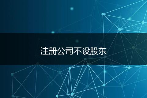 注冊公司不設(shè)股東