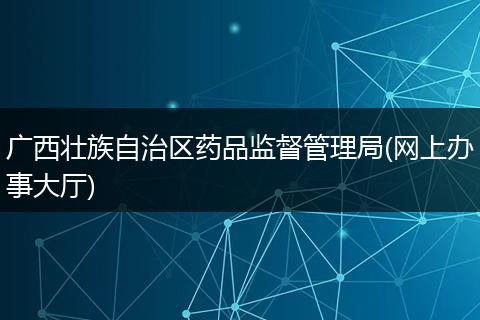 廣西壯族自治區(qū)藥品監(jiān)督管理局(網(wǎng)上辦事大廳)