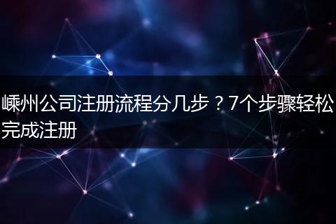 嵊州公司注冊流程分幾步？7個步驟輕松完成注冊