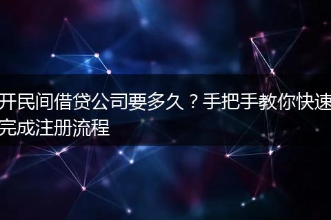 開民間借貸公司要多久？手把手教你快速完成注冊流程