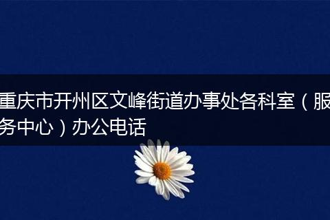 重慶市開州區(qū)文峰街道辦事處各科室(服務(wù)中心)辦公電話