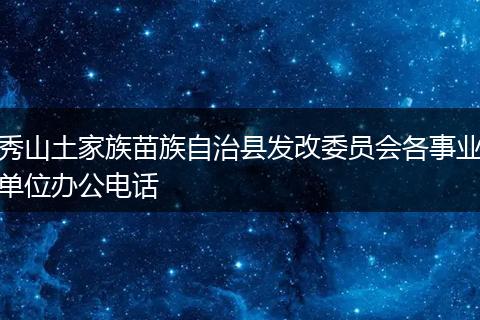 秀山土家族苗族自治縣發(fā)改委員會(huì)各事業(yè)單位辦公電話
