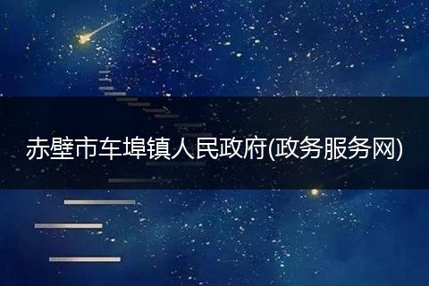 赤壁市車埠鎮(zhèn)人民政府(政務服務網(wǎng))