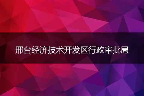 邢臺(tái)經(jīng)濟(jì)技術(shù)開(kāi)發(fā)區(qū)行政審批局