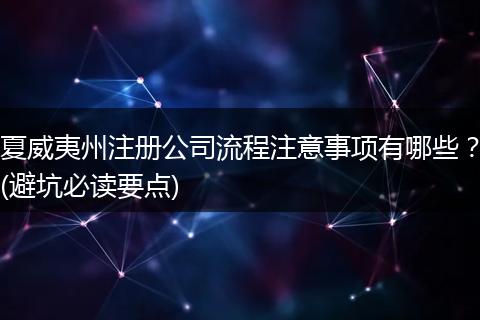 夏威夷州注冊公司流程注意事項(xiàng)有哪些？(避坑必讀要點(diǎn))