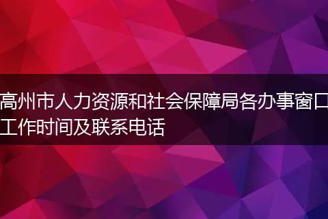 高州市人力資源和社會(huì)保障局各辦事窗口工作時(shí)間及聯(lián)系電話