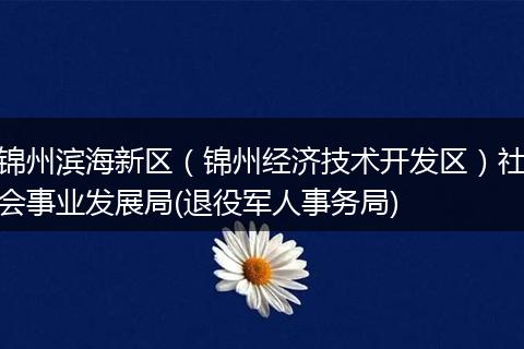 錦州濱海新區(qū)（錦州經(jīng)濟(jì)技術(shù)開發(fā)區(qū)）社會事業(yè)發(fā)展局(退役軍人事務(wù)局)
