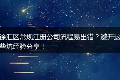 徐匯區(qū)常規(guī)注冊公司流程易出錯？避開這些坑經驗分享！