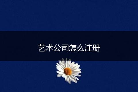 藝術(shù)公司怎么注冊