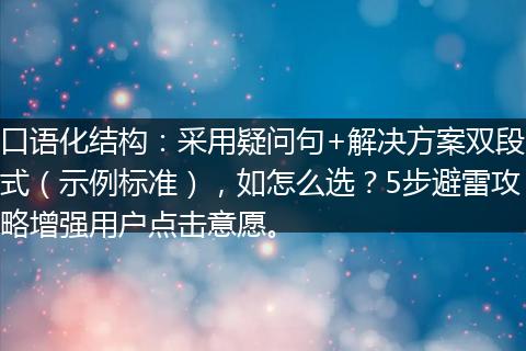 口語化結(jié)構(gòu)：采用疑問句+解決方案雙段式（示例標(biāo)準(zhǔn)），如怎么選？5步避雷攻略增強(qiáng)用戶點擊意愿。