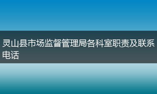 靈山縣市場監(jiān)督管理局各科室職責(zé)及聯(lián)系電話