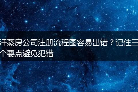 汗蒸房公司注冊流程圖容易出錯？記住三個要點避免犯錯