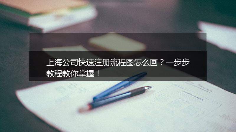 上海公司快速注冊流程圖怎么畫？一步步教程教你掌握！