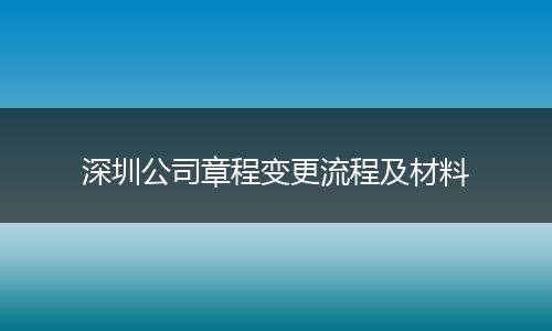 深圳公司章程變更流程及材料
