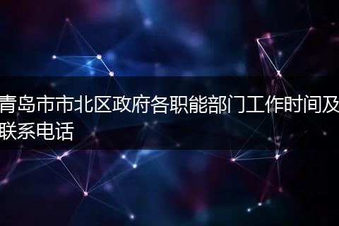 青島市市北區(qū)政府各職能部門工作時(shí)間及聯(lián)系電話