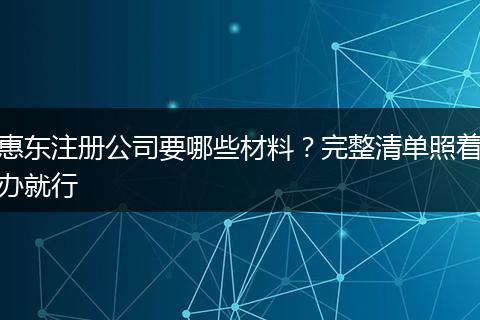 惠東注冊(cè)公司要哪些材料？完整清單照著辦就行