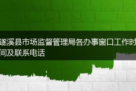 遂溪縣市場監(jiān)督管理局各辦事窗口工作時間及聯(lián)系電話