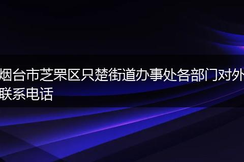 煙臺市芝罘區(qū)只楚街道辦事處各部門對外聯(lián)系電話