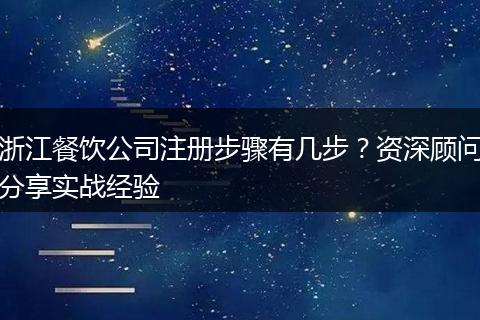 浙江餐飲公司注冊步驟有幾步？資深顧問分享實(shí)戰(zhàn)經(jīng)驗(yàn)
