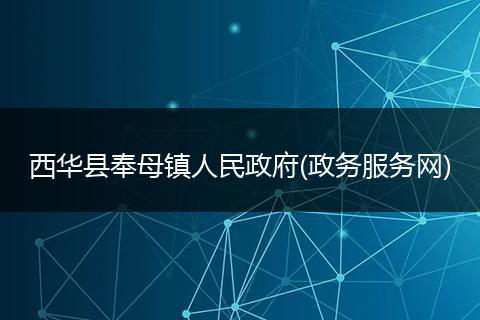 西華縣奉母鎮(zhèn)人民政府(政務(wù)服務(wù)網(wǎng))
