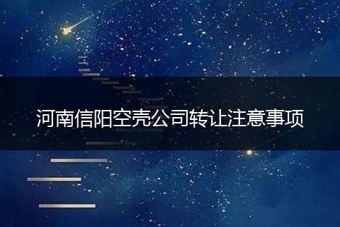 河南信陽空殼公司轉(zhuǎn)讓注意事項(xiàng)