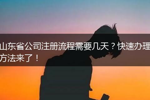山東省公司注冊流程需要幾天？快速辦理方法來了！