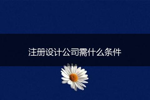 注冊(cè)設(shè)計(jì)公司需什么條件
