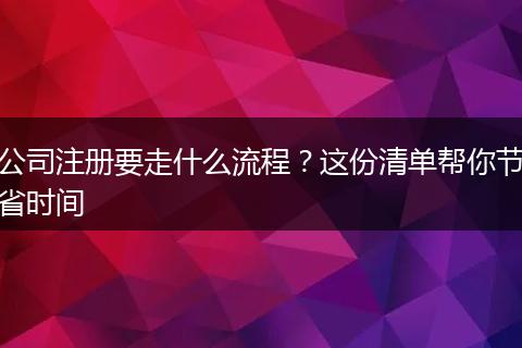 公司注冊(cè)要走什么流程？這份清單幫你節(jié)省時(shí)間