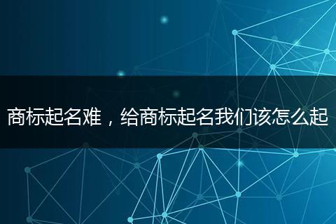 商標(biāo)起名難，給商標(biāo)起名我們?cè)撛趺雌? style=