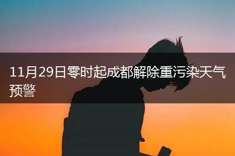 11月29日零時起成都解除重污染天氣預(yù)警