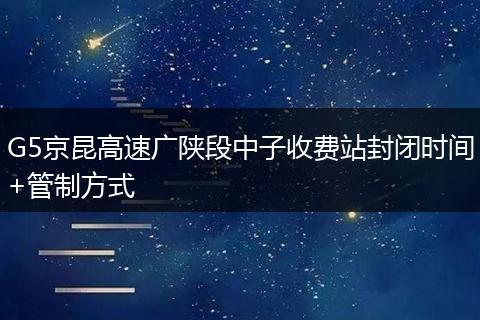 G5京昆高速廣陜段中子收費站封閉時間+管制方式