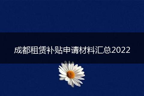 成都租賃補(bǔ)貼申請(qǐng)材料匯總2022