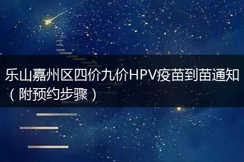 樂山嘉州區(qū)四價九價HPV疫苗到苗通知（附預約步驟）