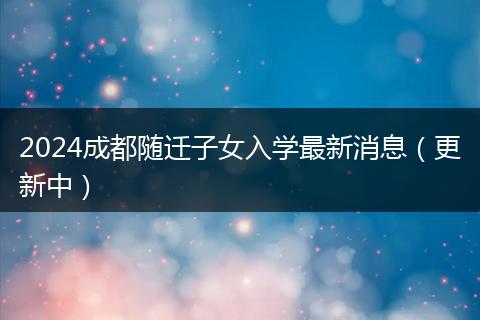2024成都隨遷子女入學(xué)最新消息（更新中）