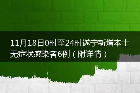 11月18日0時(shí)至24時(shí)遂寧新增本土無癥狀感染者6例（附詳情）