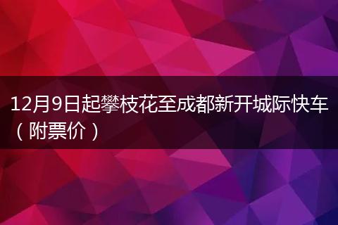 12月9日起攀枝花至成都新開城際快車（附票價(jià)）