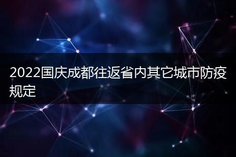 2022國慶成都往返省內(nèi)其它城市防疫規(guī)定