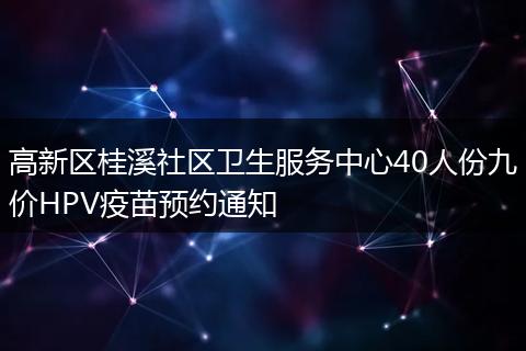 高新區(qū)桂溪社區(qū)衛(wèi)生服務(wù)中心40人份九價(jià)HPV疫苗預(yù)約通知