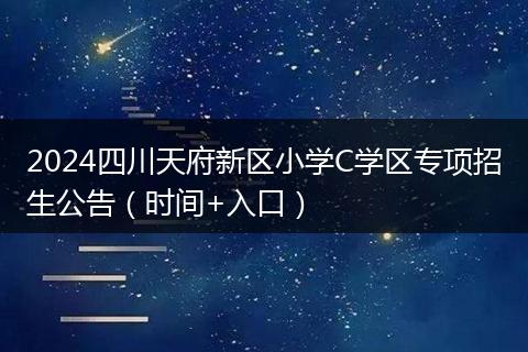 2024四川天府新區(qū)小學(xué)C學(xué)區(qū)專項(xiàng)招生公告（時(shí)間+入口）