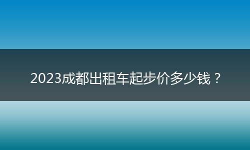 2023成都出租車起步價多少錢？