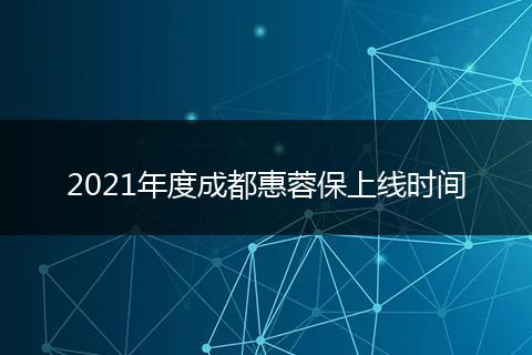 2021年度成都惠蓉保上線時間