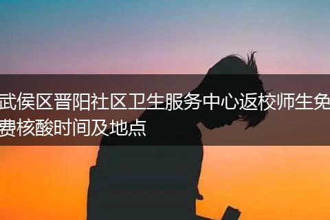 武侯區(qū)晉陽社區(qū)衛(wèi)生服務(wù)中心返校師生免費(fèi)核酸時(shí)間及地點(diǎn)