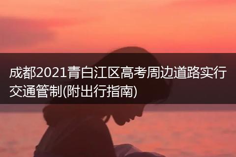 成都2021青白江區(qū)高考周邊道路實行交通管制(附出行指南)