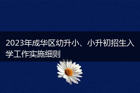 2023年成華區(qū)幼升小、小升初招生入學(xué)工作實(shí)施細(xì)則