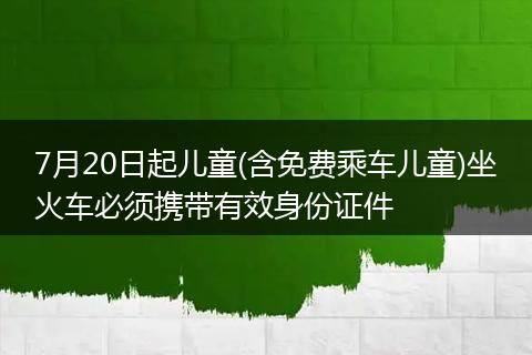 7月20日起兒童(含免費乘車兒童)坐火車必須攜帶有效身份證件