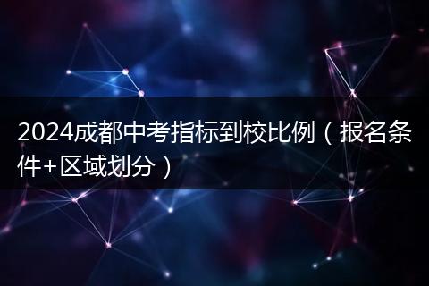 2024成都中考指標(biāo)到校比例（報(bào)名條件+區(qū)域劃分）
